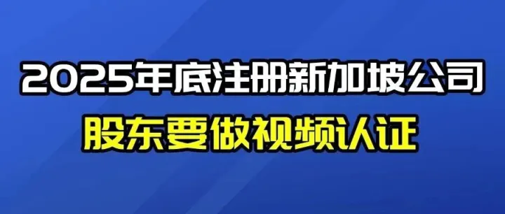 2025年底注册新加坡公司，股东要做视频认证