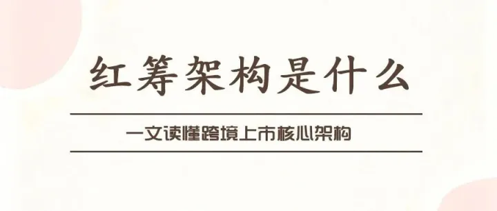 红筹<em>架构</em>是什么？一文读懂跨境上市核心<em>架构</em>