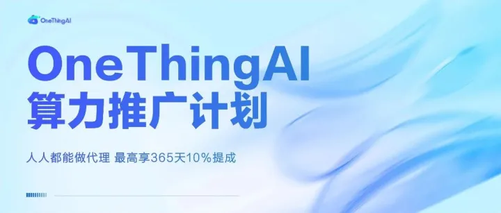 OneThingAI 算力<em>推广</em><em>计划</em>上线，最高享10%提成！