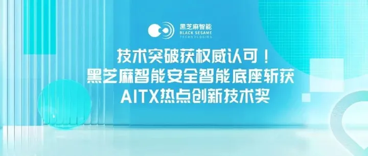 技术突破获权威认可！黑芝麻智能安全智能底座斩获AITX热点创新技术奖