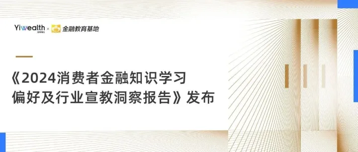 重磅！《2024消费者金融知识学习偏好及行业宣教洞察报告》发布