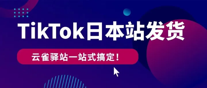 TikTok日本站点，直邮与虚拟仓发货，云雀驿站一站式搞定！