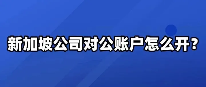 新加坡<em>公司</em>对公账户<em>怎么</em>开？
