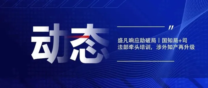 盛凡响应助破局丨国知局+司法部牵头培训，涉外知产再升级