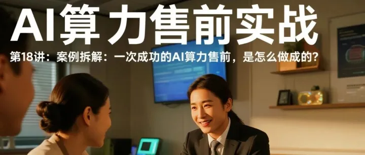 第18讲：案例拆解：一次成功的AI算力售前，是怎么做成的？