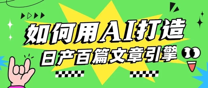 如何用AI打造日产100+篇优质文章的自动化内容引擎