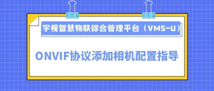 宇视智慧物联综合管理平台（VMS-U）ONVIF协议添加相机配置指导