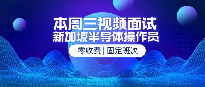【本周三视频面试！】新加坡半导体操作员零收费直招，固定班次，冲就对了！