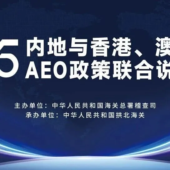 报名开启！“关企零距离”——2025年内地与香港、澳门海关AEO政策联合说明会等你来