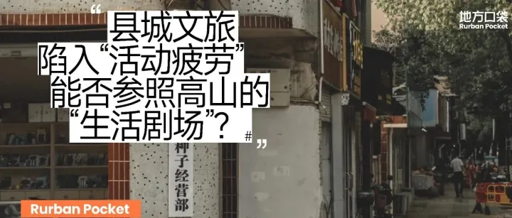 县城文旅陷入“活动疲劳”：能否参照高山的“生活剧场”？