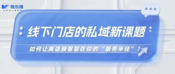 线下门店的私域新课题：如何让离店顾客，继续留在你的“服务半径”内？