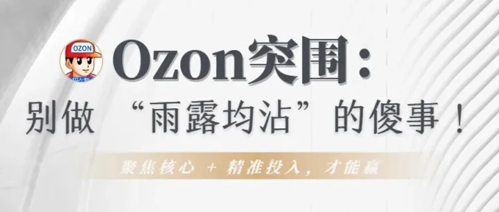 Ozon 突围：别做 “雨露均沾” 的傻事！聚焦核心 + 精准投入，才能赢
