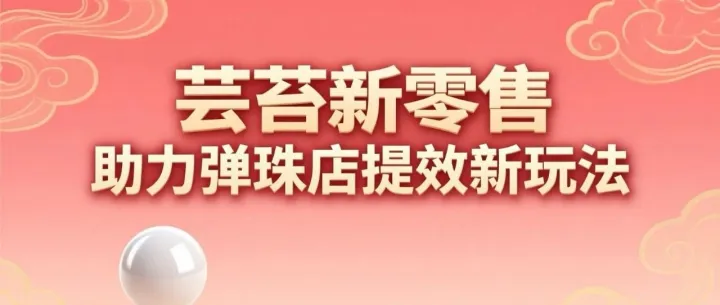 芸苔新零售助力弹珠店提效新玩法