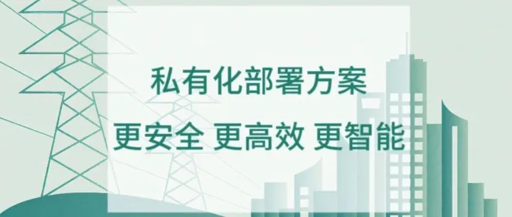 【私有化部署方案】助力某市电力部门服务更安全 高效 智能