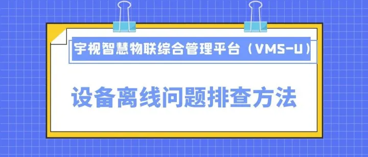 宇视智慧物联综合管理平台（VMS-U）设备离线问题排查方法
