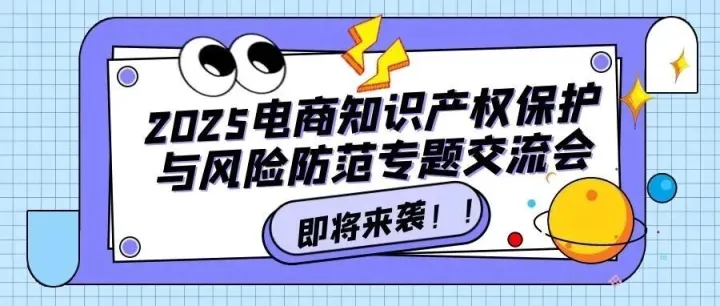 活动报名｜2025电商知识产权保护与风险防范专题交流活动来袭!