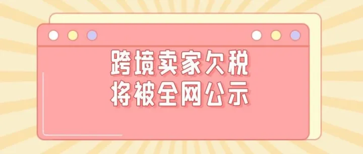 跨境卖家注意！税务稽查再升级，欠税将全网公示