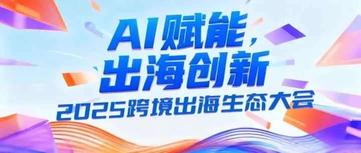 活动报名｜12月11日，2025跨境出海生态大会湖州站，解锁AI增长机遇！