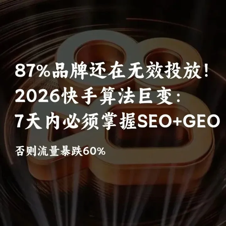 87%品牌还在无效投放！2026快手算法巨变：7天内必须掌握的SEO+GEO优化术，否则流量暴跌60%