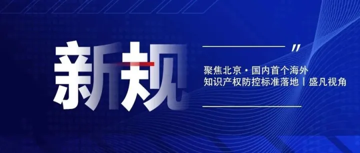 聚焦北京·国内首个海外知识产权防控标准落地丨盛凡视角