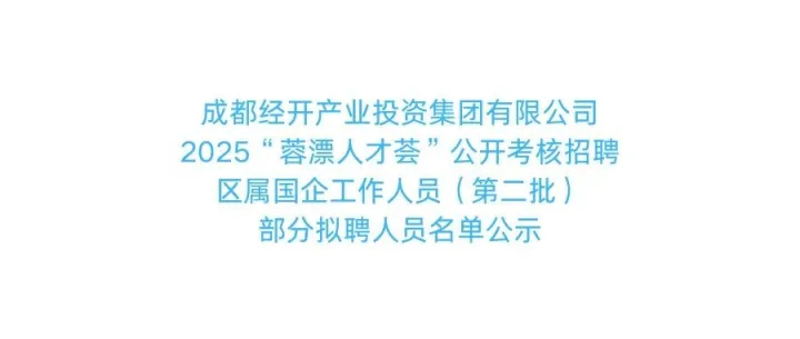成都经开产业投资集团有限公司2025“蓉漂人才荟”公开考核招聘区属国企工作人员（第二批）部分拟聘人员名单公示
