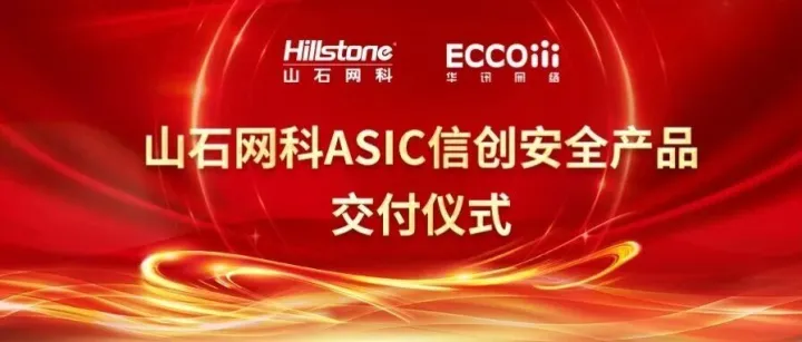 强强联手，共筑信创安全新篇章——山石网科与华讯网络成功举办ASIC信创安全产品交付仪式