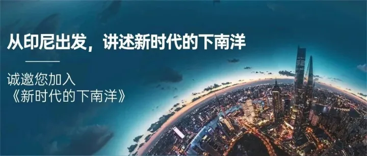 从印尼出发，讲述新时代的下南洋——诚邀您加入《新时代的下南洋》