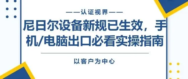 紧急提醒！尼日尔设备认证新规已生效，手机/电脑出口必看实操指南
