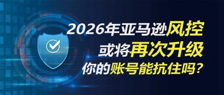 2026年亚马逊风控或将再次升级，你的账号能抗住吗？