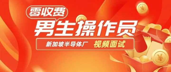 【零收费 | 视频面试 | 男生专属】新加坡半导体厂操作员，新增岗位不等人，速投！