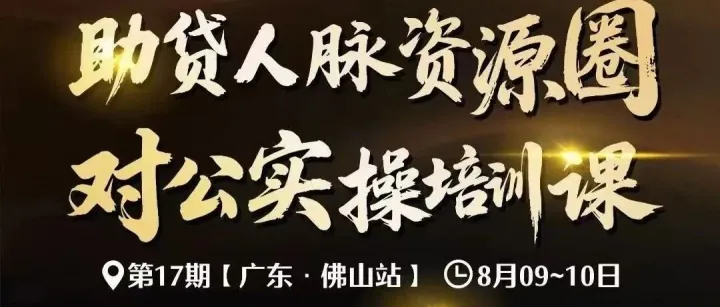 助贷人脉资源圈，对公实操培训课。8月9-10号，全国佛山第17场交流会！名额有限，报完即止。