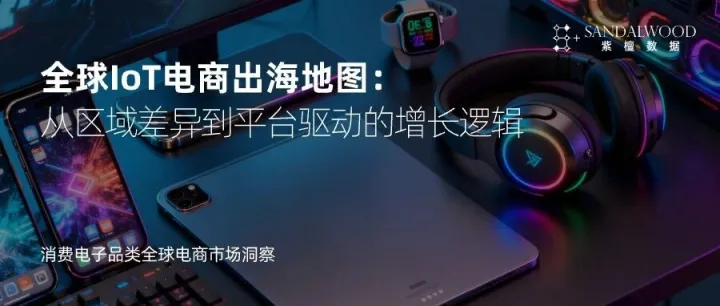 全球IoT电商出海地图：从区域差异到平台驱动的增长逻辑