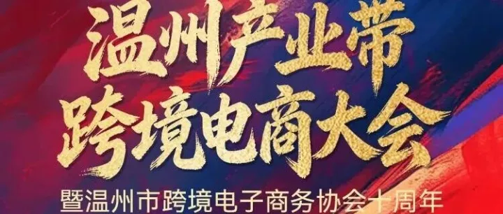 招商进行中丨温州产业带跨境电商大会暨温州市跨境电子商务协会十周年 ！