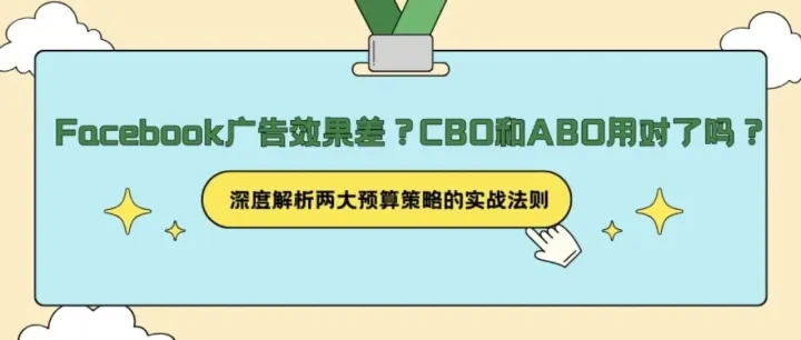 Facebook广告效果差？CBO和ABO用对了吗？深度解析两大预算策略的实战法则