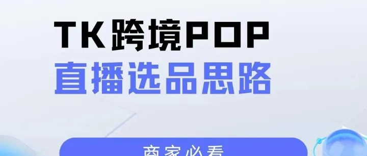 商家必看|TK跨境POP直播选品思路