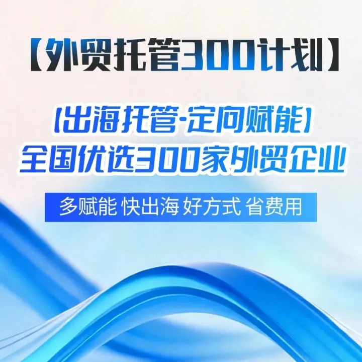 「外贸托管300计划」——打造【外贸订单-效果分成】出海新方式