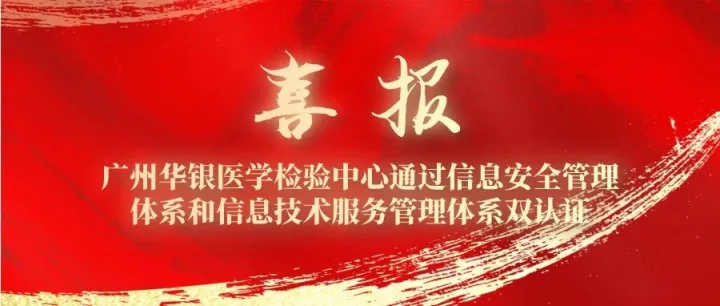 喜讯！广州华银医学检验中心通过信息安全管理体系和信息技术服务管理体系双认证