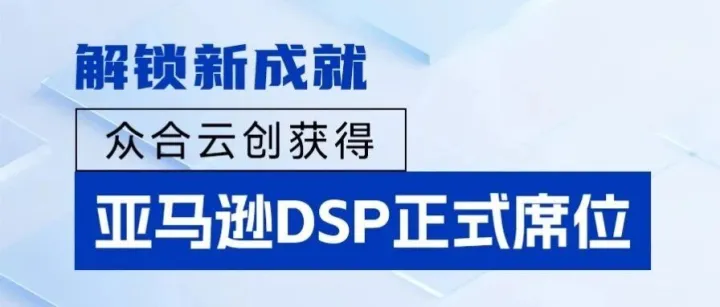 解锁新成就！众合云创获得亚马逊DSP广告正式席位！全案服务再升级