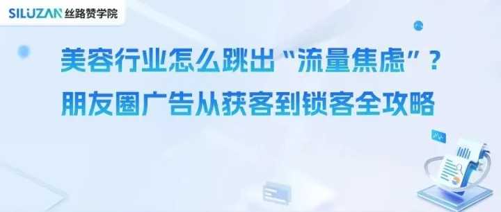美容行业怎么跳出“流量焦虑”？朋友圈广告从获客到锁客全攻略