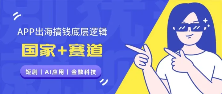APP出海搞钱的底层逻辑：选对国家 + 赛道（短剧、AI、金融科技）