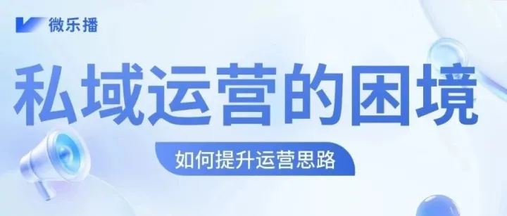 私域运营的困境 | 如何提升运营思路