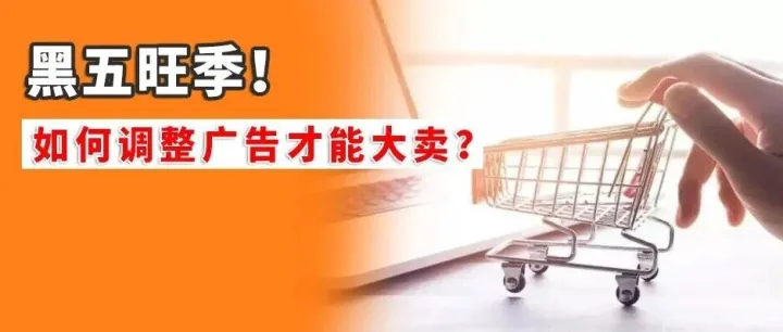 黑五旺季！跨境卖家如何调整广告才能大卖？
