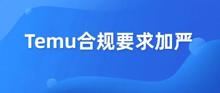 Temu合规再收紧，美区大规模下架，最新要求已生效！