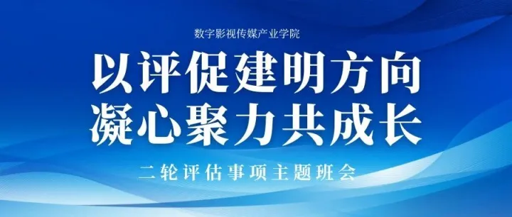 以评促建明方向，凝心聚力共成长|数字影视传媒产业学院开展关于二轮评估事项主题班会