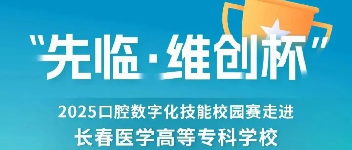 校园赛丨“先临·维创杯”2025口腔数字化技能校园赛长春医学高等专科学校站燃动校园！