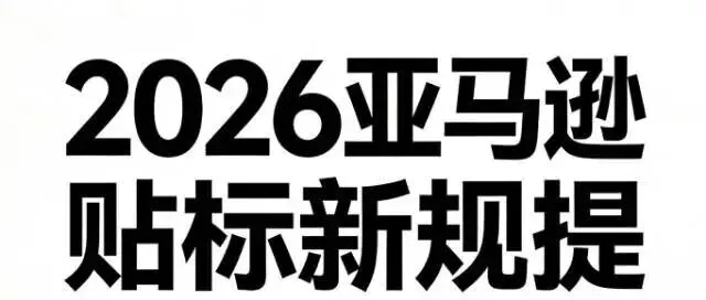 2026亚马逊贴标新规提前预警！卖家不这样做，库存或将被拒！