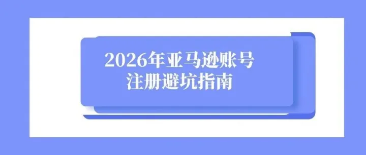 2026年亚马逊<em>账号</em><em>注册</em>避坑指南