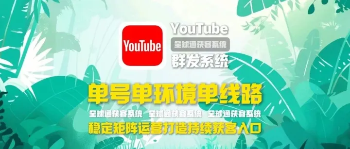 youtube群发系统：单号单环境单线路，稳定矩阵运营打造持续获客入口