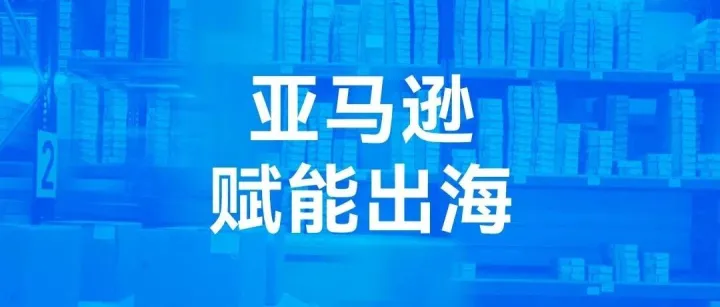 亚马逊全球开店十周年峰会释放利好，中国卖家出海迎多重支持