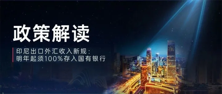 政策解读｜印尼出口外汇收入新规：明年起须100%存入国有银行